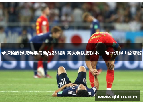全球顶级足球赛事最新战况揭晓 各大强队表现不一 赛季进程再添变数