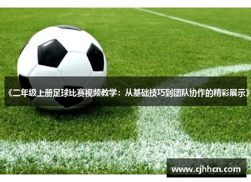 《二年级上册足球比赛视频教学：从基础技巧到团队协作的精彩展示》