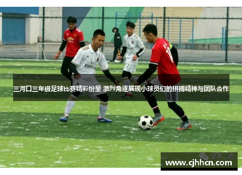 三河口三年级足球比赛精彩纷呈 激烈角逐展现小球员们的拼搏精神与团队合作