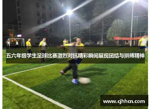 五六年级学生足球比赛激烈对抗精彩瞬间展现团结与拼搏精神