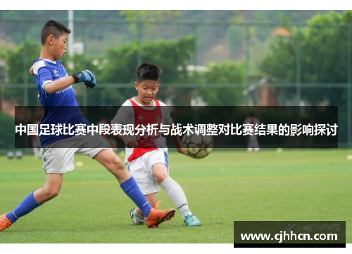 中国足球比赛中段表现分析与战术调整对比赛结果的影响探讨