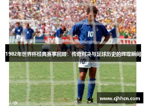 1982年世界杯经典赛事回顾：传奇对决与足球历史的辉煌瞬间