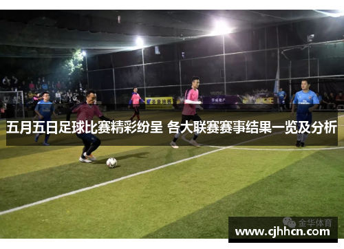 五月五日足球比赛精彩纷呈 各大联赛赛事结果一览及分析