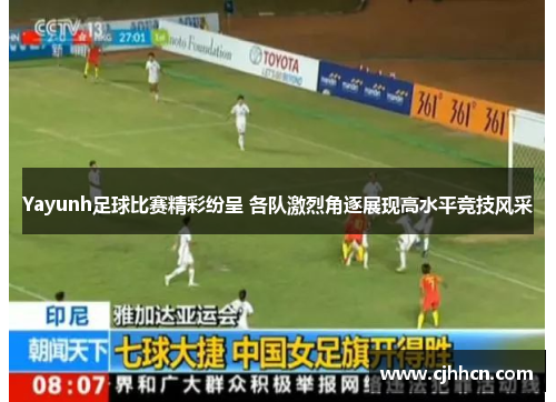 Yayunh足球比赛精彩纷呈 各队激烈角逐展现高水平竞技风采