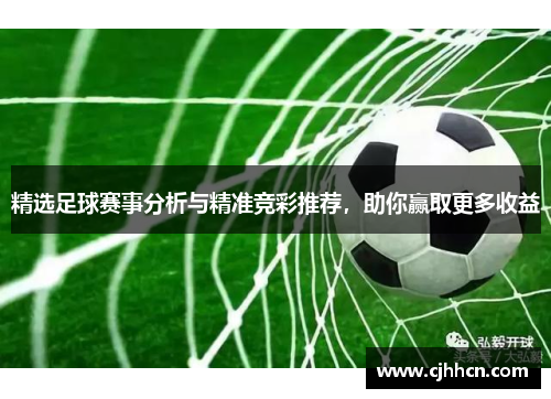 精选足球赛事分析与精准竞彩推荐，助你赢取更多收益